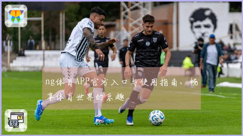 ng体育APP官方入口与使用指南，畅享体育世界的乐趣