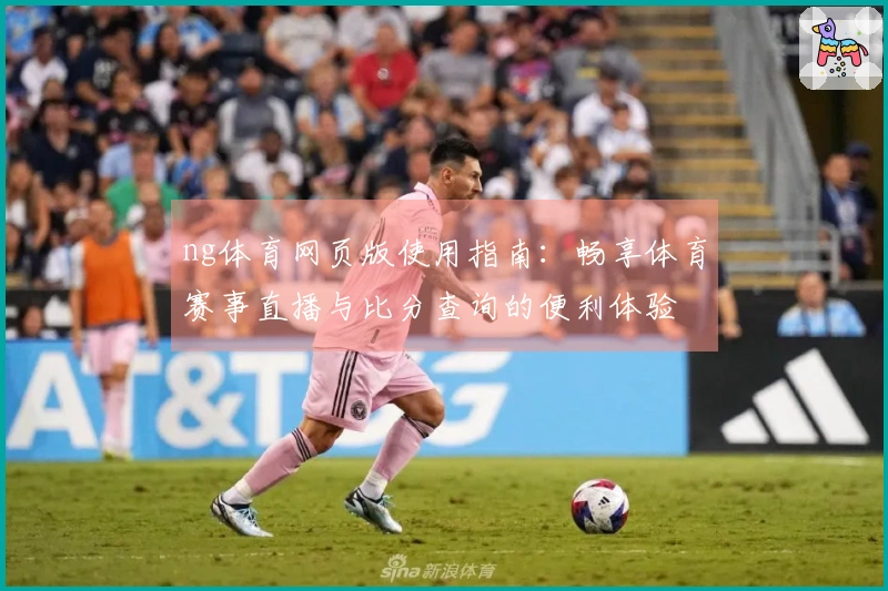 ng体育网页版使用指南:畅享体育赛事直播与比分查询的便利体验