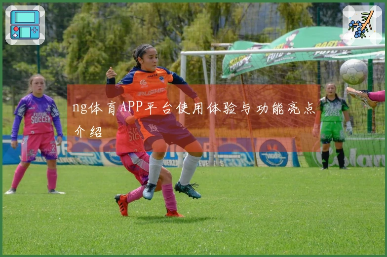 ng体育APP平台使用体验与功能亮点介绍