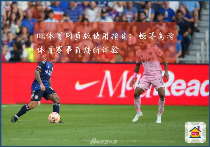 ng体育网页版使用指南：畅享高清体育赛事直播新体验