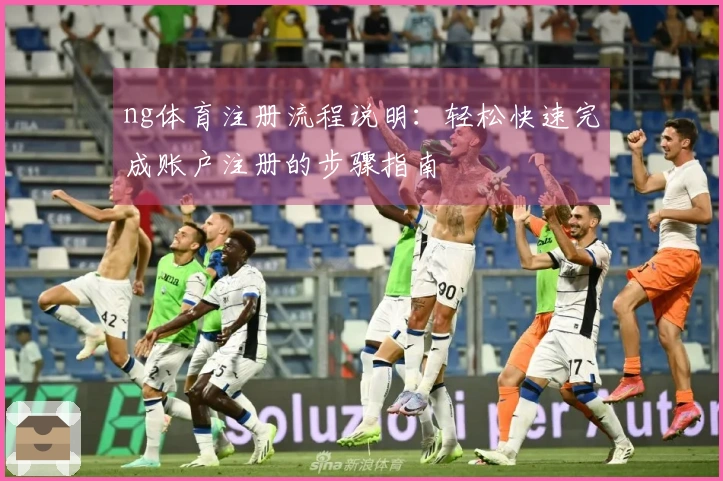 ng体育注册流程说明：轻松快速完成账户注册的步骤指南