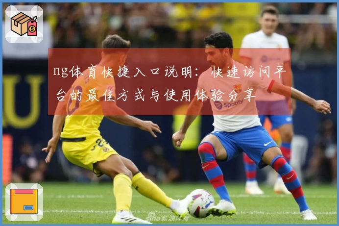 ng体育快捷入口说明：快速访问平台的最佳方式与使用体验分享