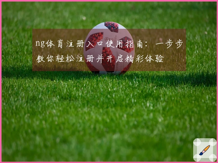 ng体育注册入口使用指南：一步步教你轻松注册并开启精彩体验
