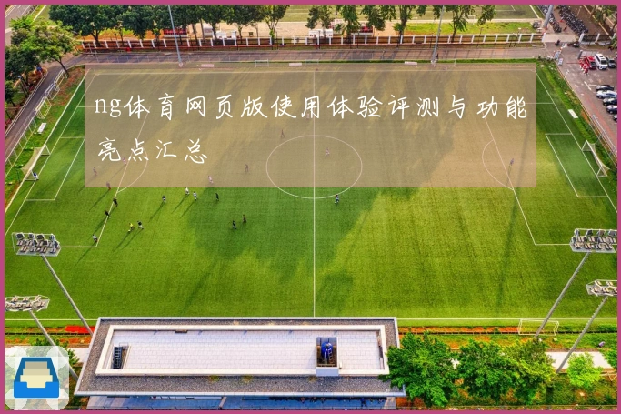 ng体育网页版使用体验评测与功能亮点汇总