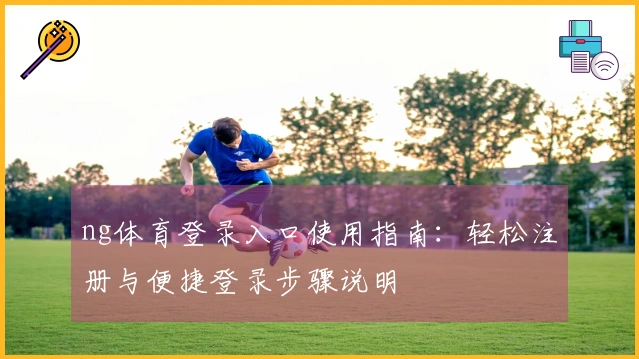 ng体育登录入口使用指南:轻松注册与便捷登录步骤说明